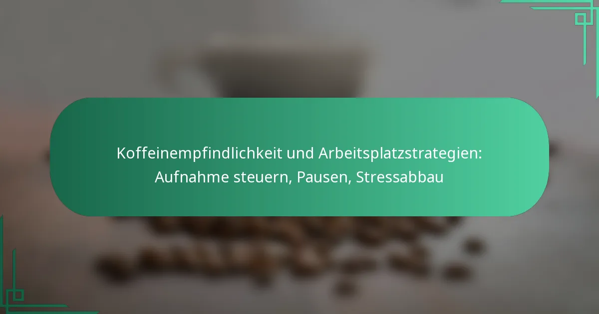featured-image-koffeinempfindlichkeit-und-arbeitsplatzstrategien-aufnahme-steuern-pausen-stressabbau