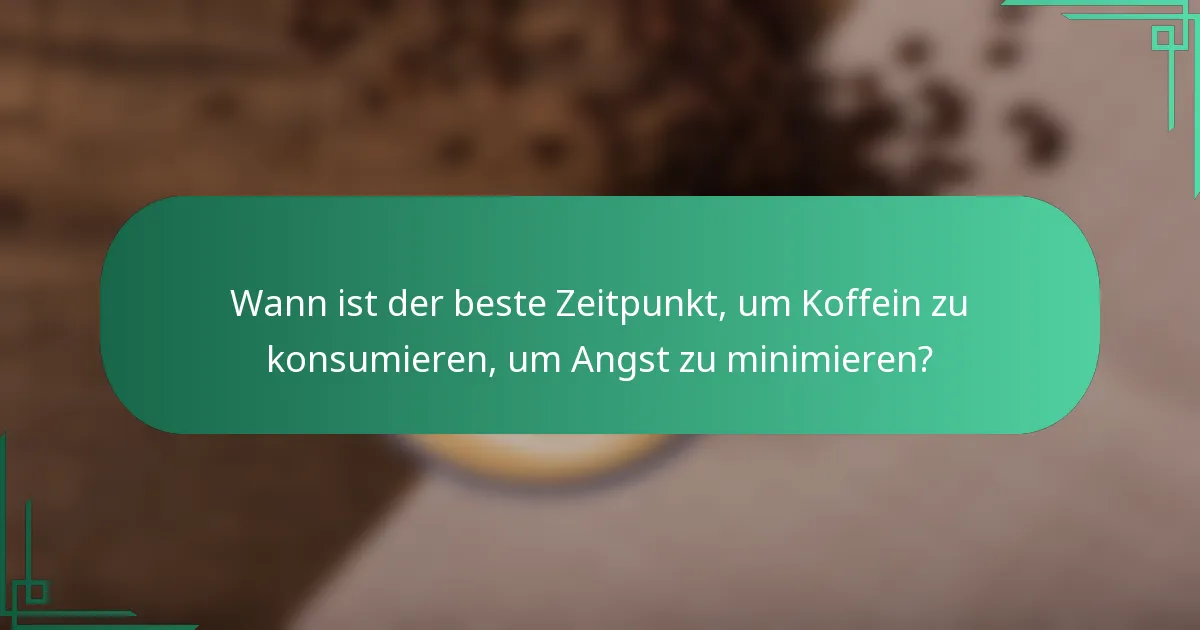 Wann ist der beste Zeitpunkt, um Koffein zu konsumieren, um Angst zu minimieren?