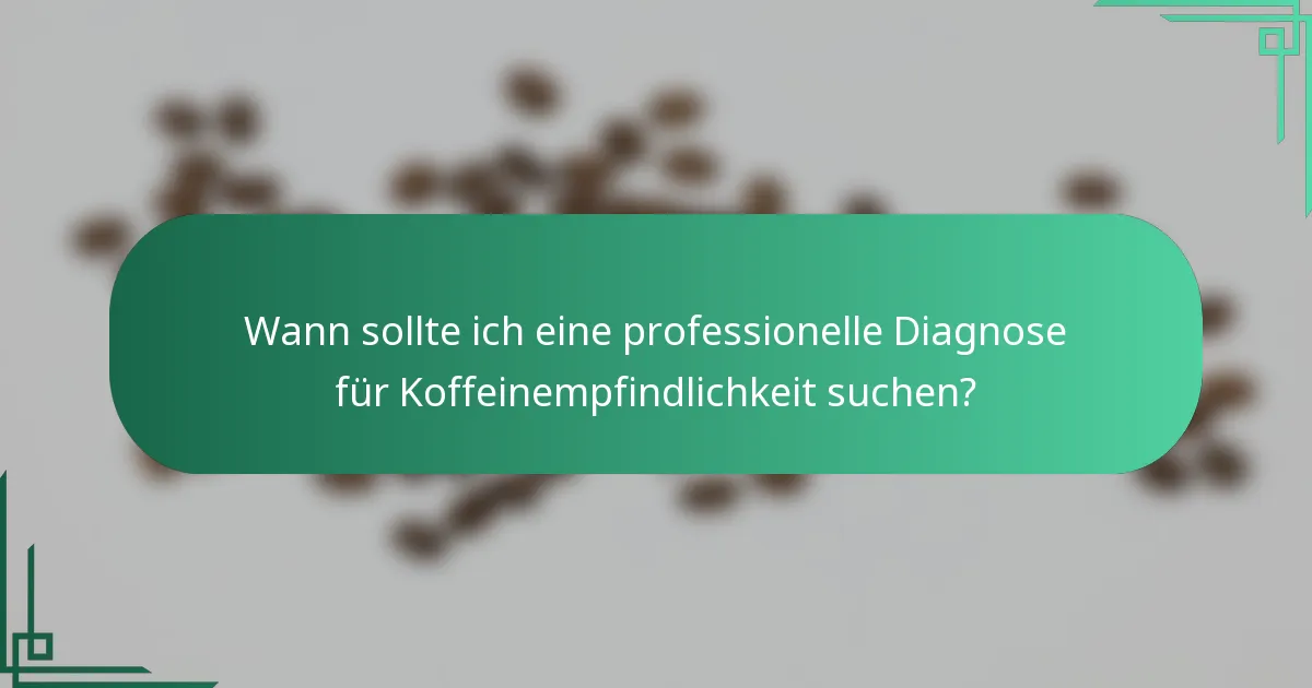 Wann sollte ich eine professionelle Diagnose für Koffeinempfindlichkeit suchen?