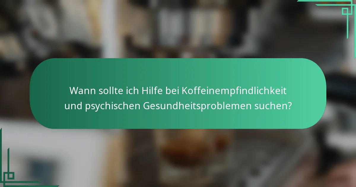 Wann sollte ich Hilfe bei Koffeinempfindlichkeit und psychischen Gesundheitsproblemen suchen?
