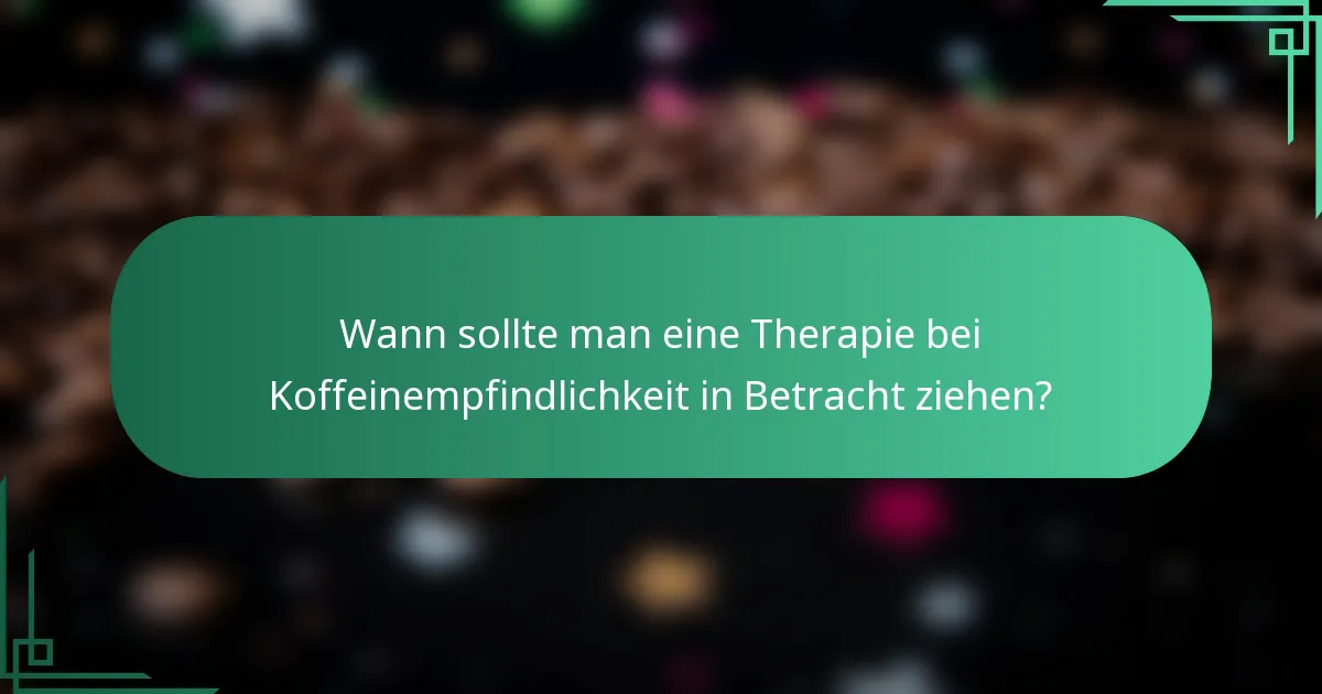 Wann sollte man eine Therapie bei Koffeinempfindlichkeit in Betracht ziehen?
