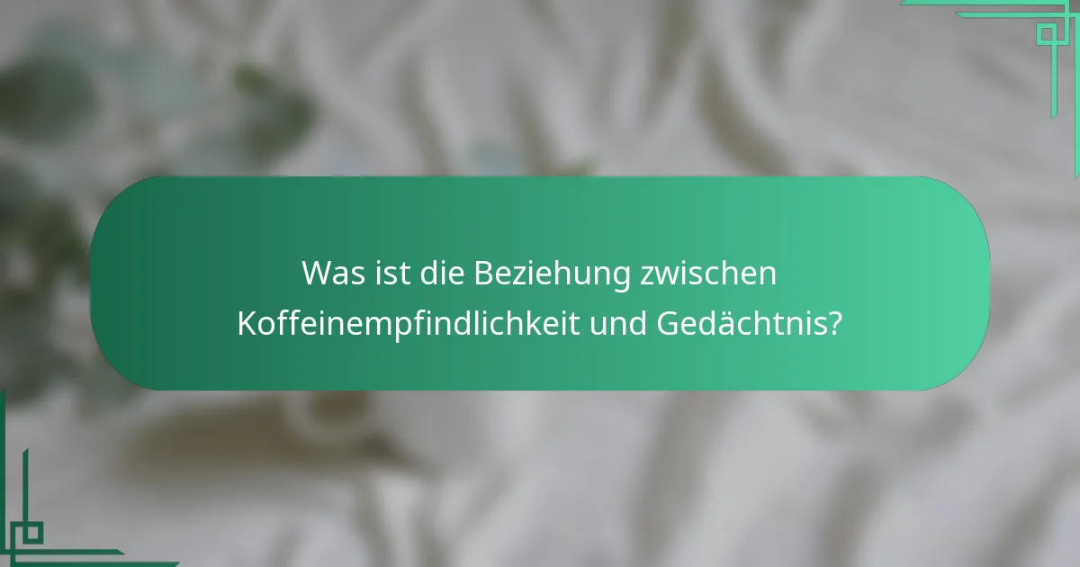 Was ist die Beziehung zwischen Koffeinempfindlichkeit und Gedächtnis?