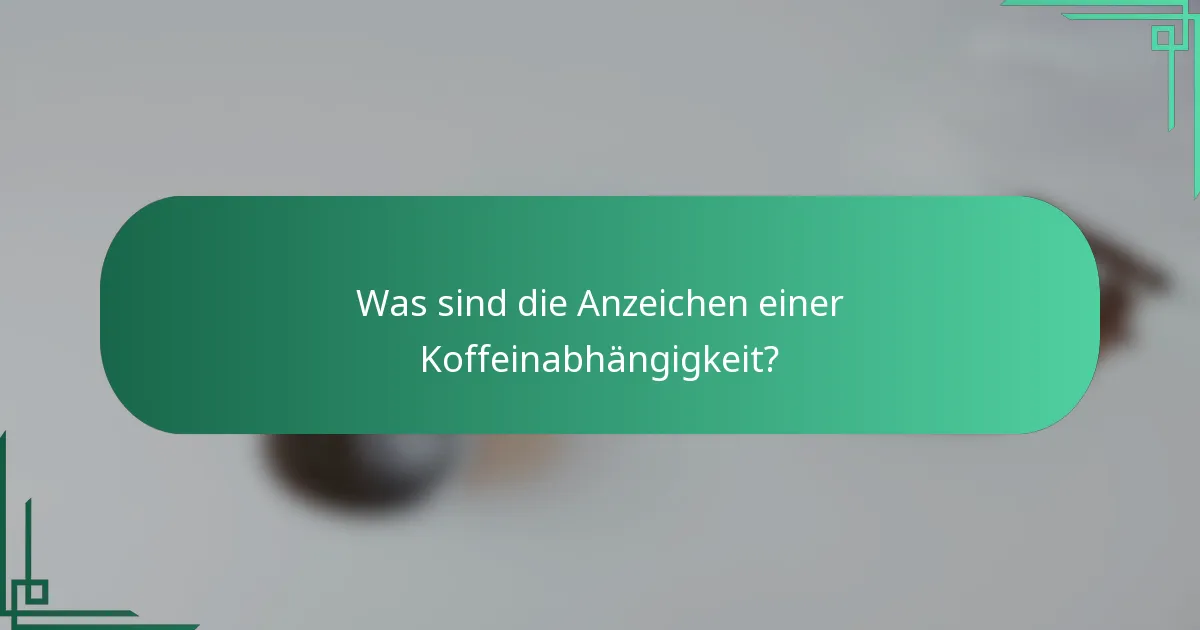 Was sind die Anzeichen einer Koffeinabhängigkeit?