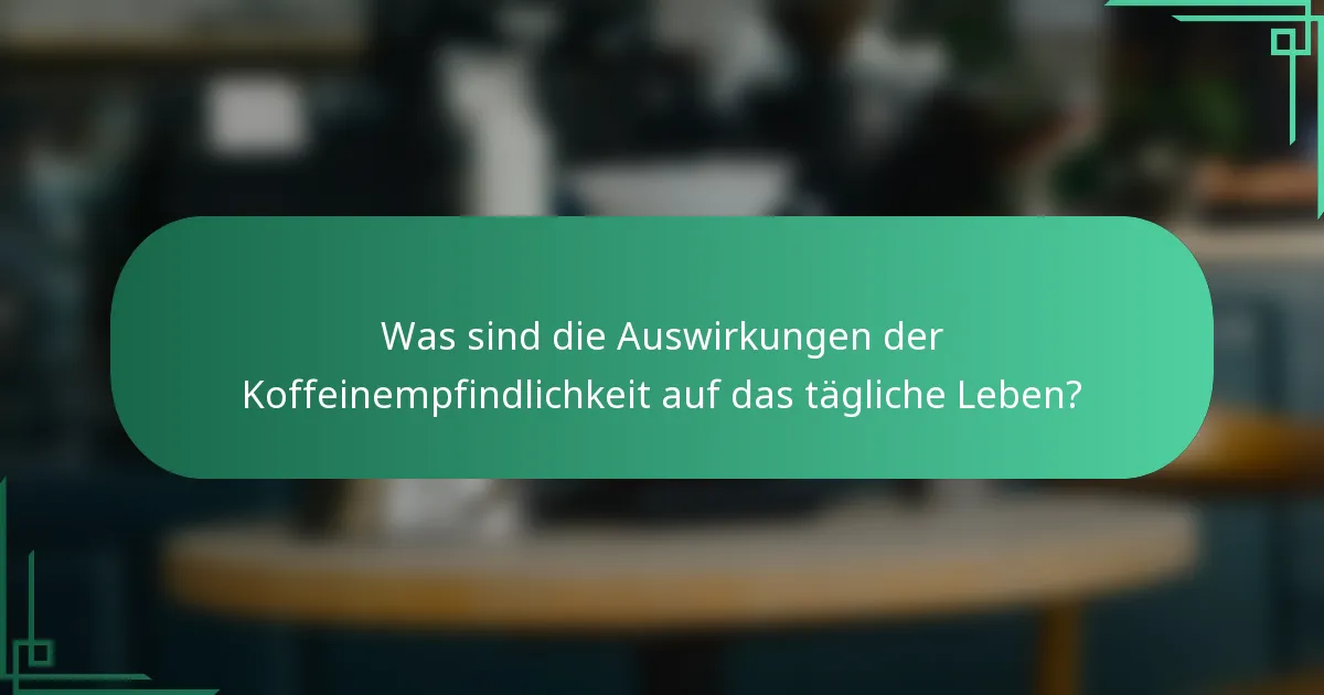 Was sind die Auswirkungen der Koffeinempfindlichkeit auf das tägliche Leben?