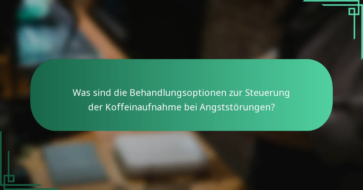 Was sind die Behandlungsoptionen zur Steuerung der Koffeinaufnahme bei Angststörungen?