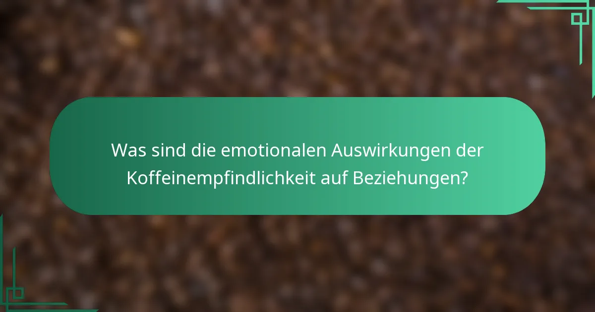 Was sind die emotionalen Auswirkungen der Koffeinempfindlichkeit auf Beziehungen?