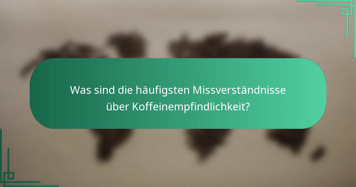 Was sind die häufigsten Missverständnisse über Koffeinempfindlichkeit?