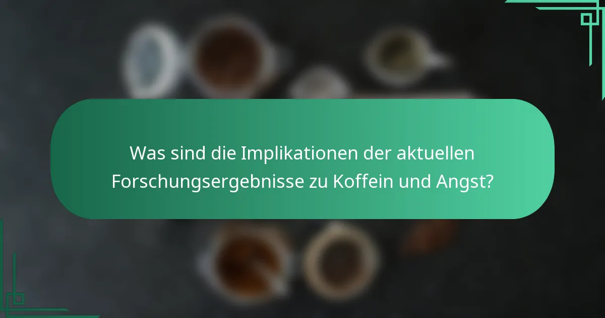 Was sind die Implikationen der aktuellen Forschungsergebnisse zu Koffein und Angst?