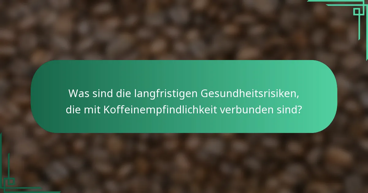Was sind die langfristigen Gesundheitsrisiken, die mit Koffeinempfindlichkeit verbunden sind?