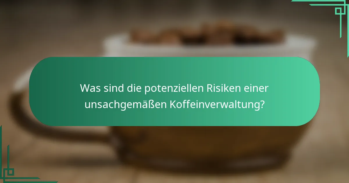 Was sind die potenziellen Risiken einer unsachgemäßen Koffeinverwaltung?