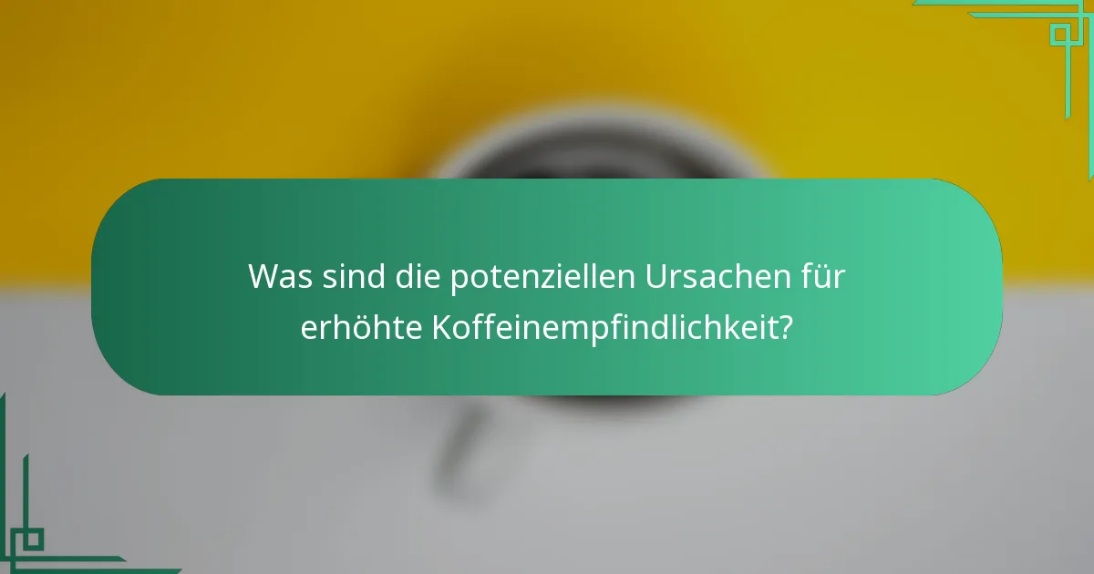 Was sind die potenziellen Ursachen für erhöhte Koffeinempfindlichkeit?