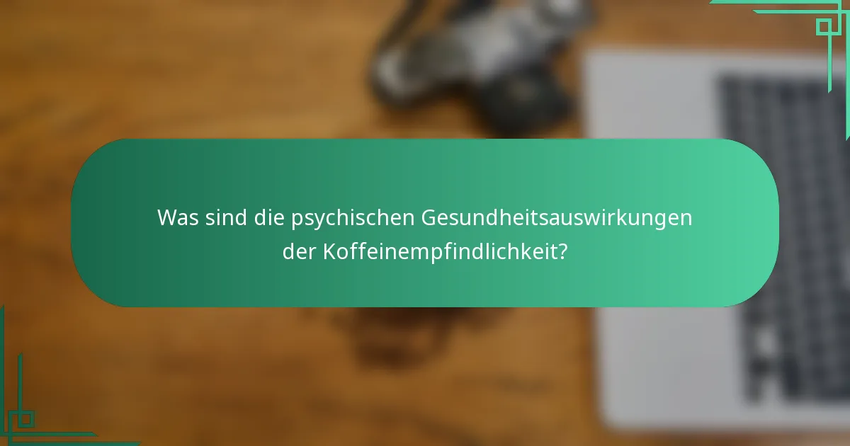 Was sind die psychischen Gesundheitsauswirkungen der Koffeinempfindlichkeit?
