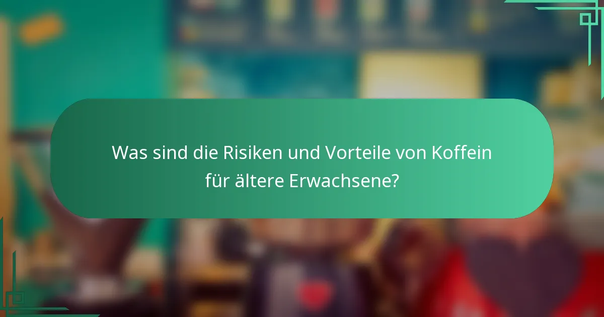 Was sind die Risiken und Vorteile von Koffein für ältere Erwachsene?