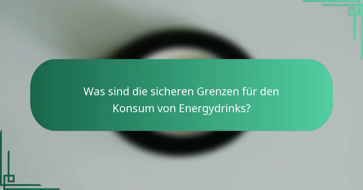 Was sind die sicheren Grenzen für den Konsum von Energydrinks?