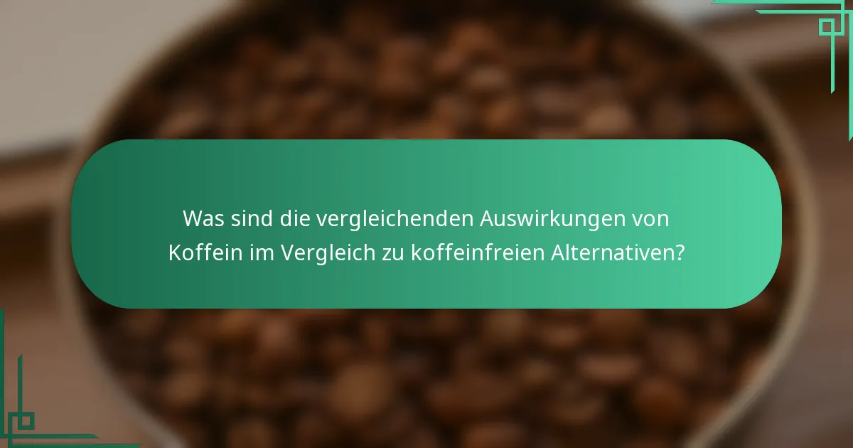 Was sind die vergleichenden Auswirkungen von Koffein im Vergleich zu koffeinfreien Alternativen?