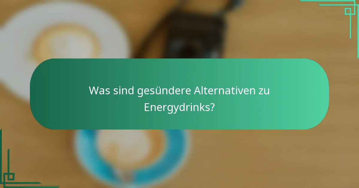 Was sind gesündere Alternativen zu Energydrinks?