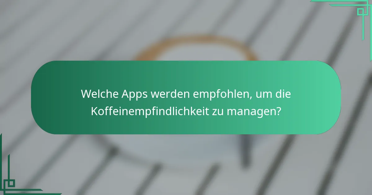 Welche Apps werden empfohlen, um die Koffeinempfindlichkeit zu managen?