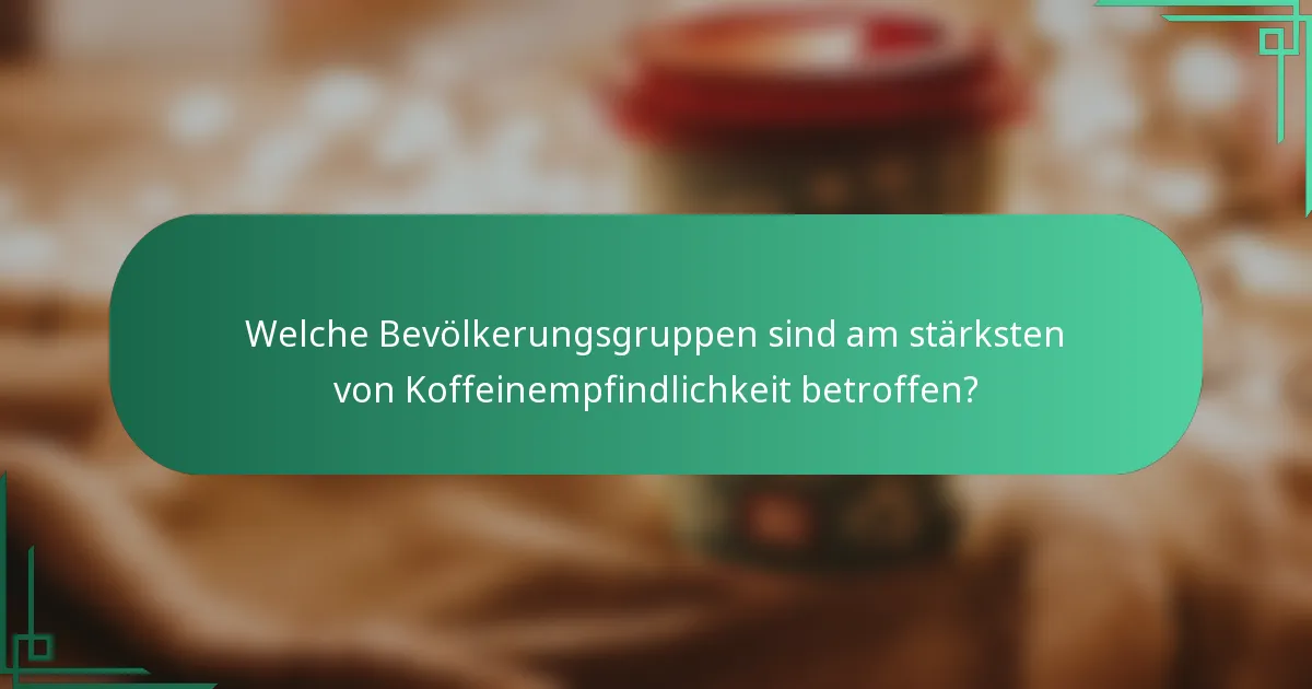 Welche Bevölkerungsgruppen sind am stärksten von Koffeinempfindlichkeit betroffen?