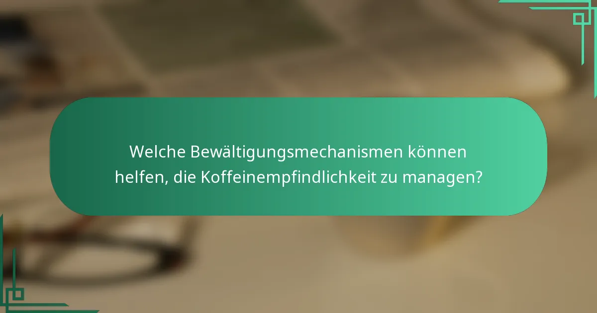 Welche Bewältigungsmechanismen können helfen, die Koffeinempfindlichkeit zu managen?