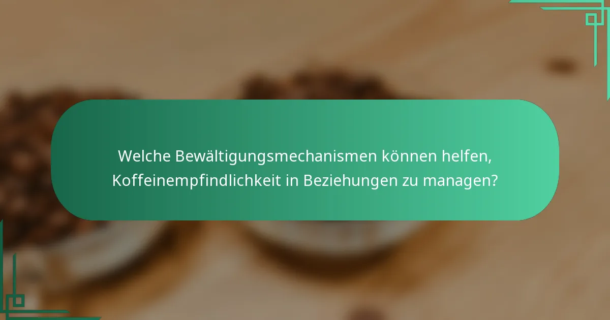 Welche Bewältigungsmechanismen können helfen, Koffeinempfindlichkeit in Beziehungen zu managen?