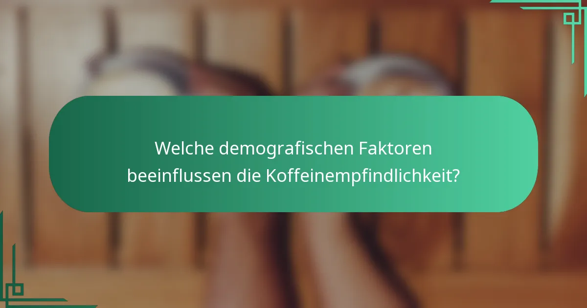 Welche demografischen Faktoren beeinflussen die Koffeinempfindlichkeit?