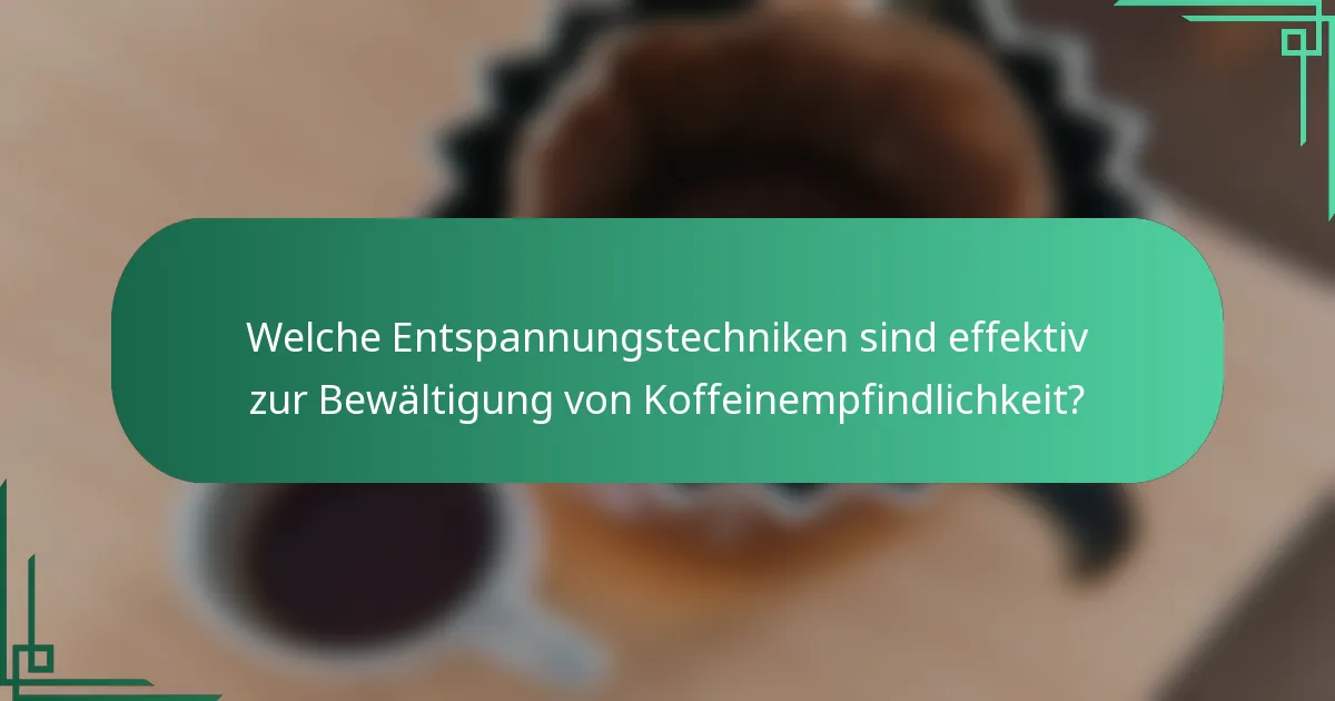 Welche Entspannungstechniken sind effektiv zur Bewältigung von Koffeinempfindlichkeit?