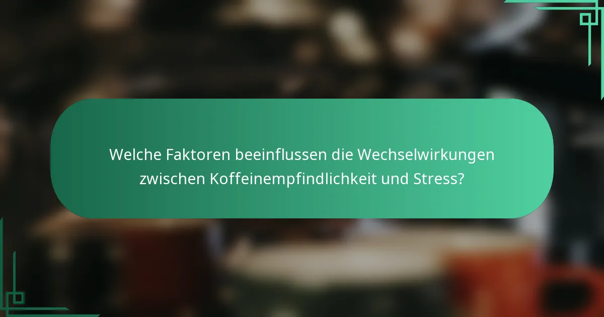 Welche Faktoren beeinflussen die Wechselwirkungen zwischen Koffeinempfindlichkeit und Stress?