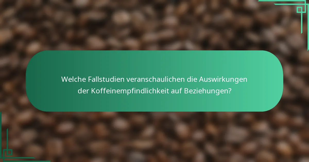 Welche Fallstudien veranschaulichen die Auswirkungen der Koffeinempfindlichkeit auf Beziehungen?