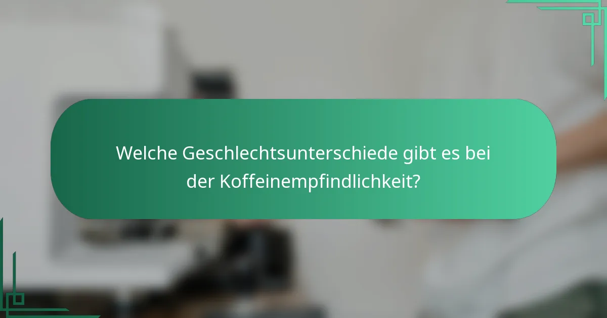 Welche Geschlechtsunterschiede gibt es bei der Koffeinempfindlichkeit?
