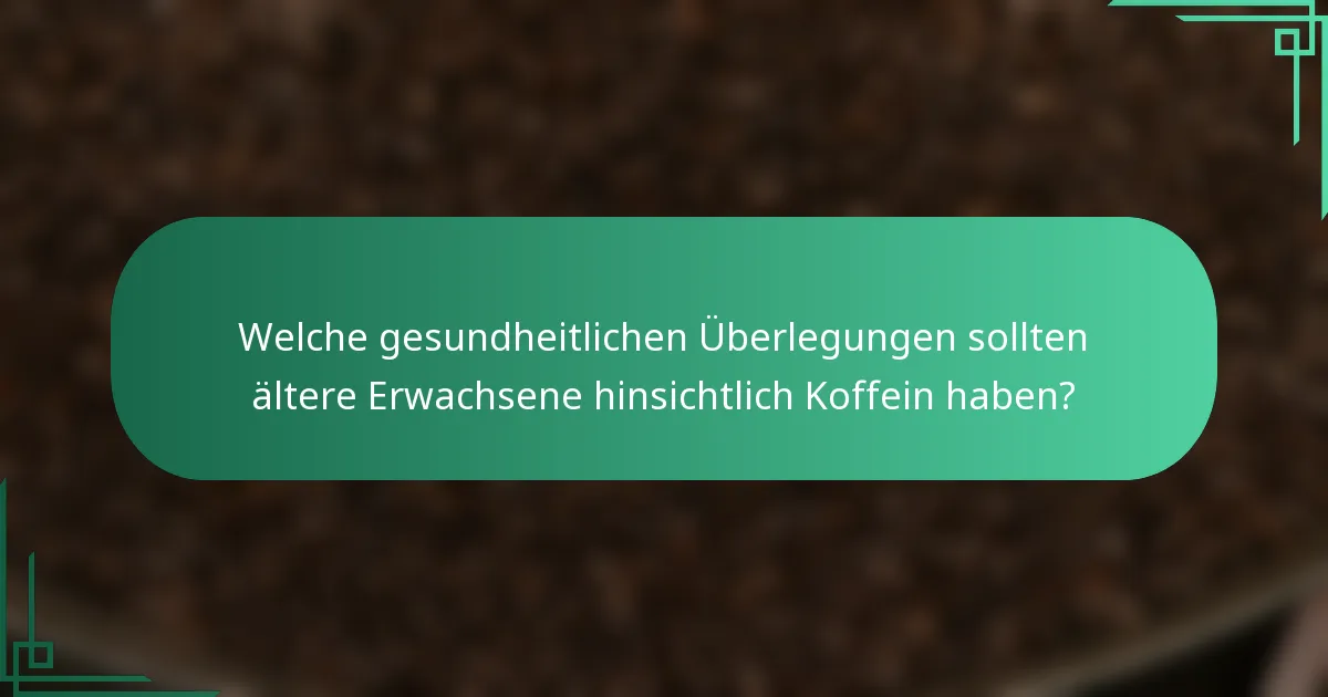 Welche gesundheitlichen Überlegungen sollten ältere Erwachsene hinsichtlich Koffein haben?