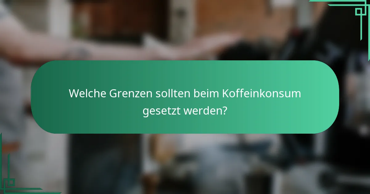 Welche Grenzen sollten beim Koffeinkonsum gesetzt werden?