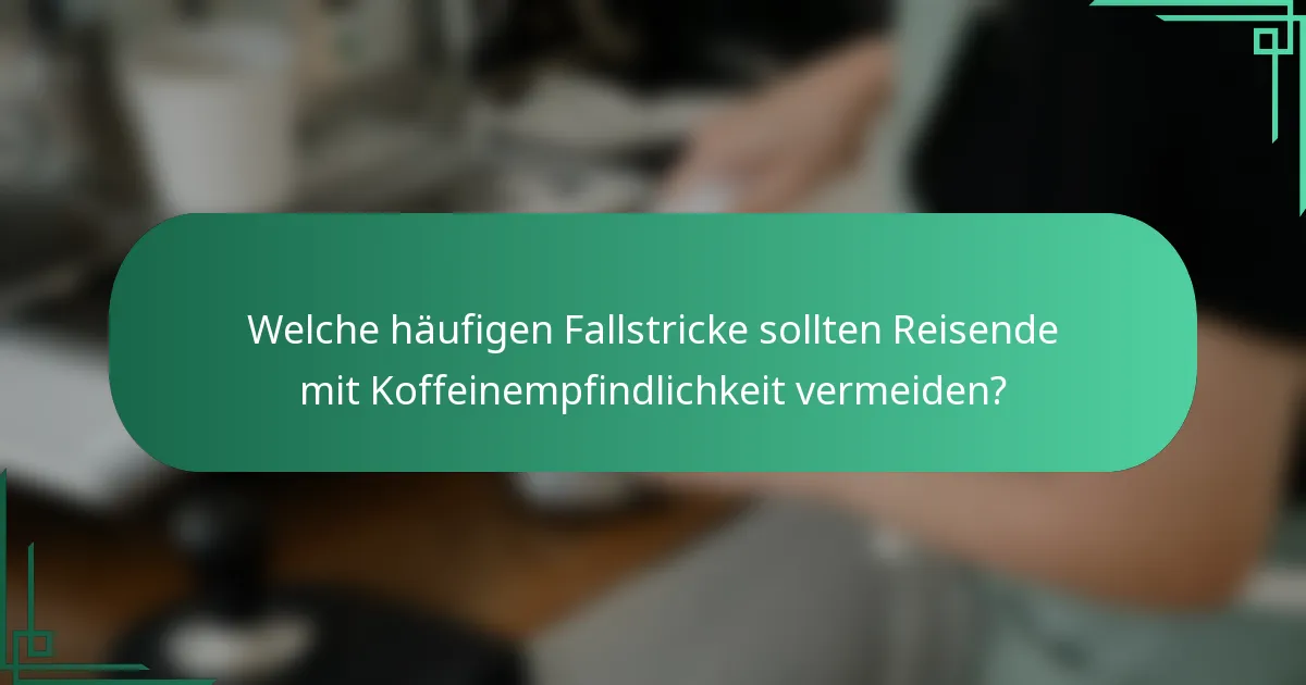 Welche häufigen Fallstricke sollten Reisende mit Koffeinempfindlichkeit vermeiden?