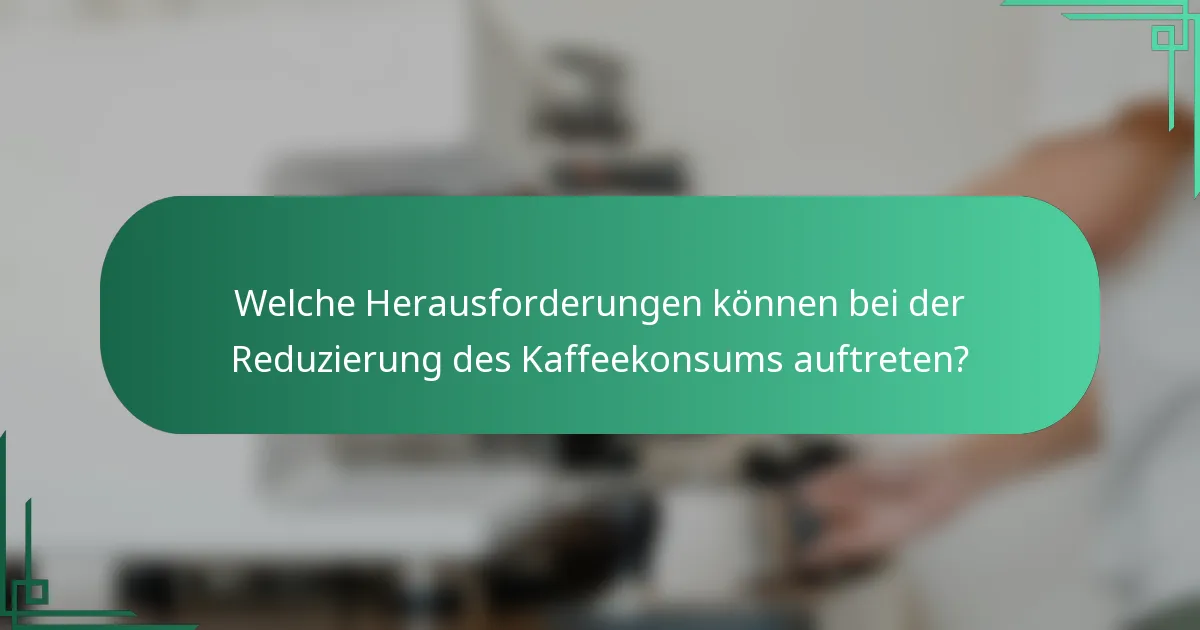 Welche Herausforderungen können bei der Reduzierung des Kaffeekonsums auftreten?