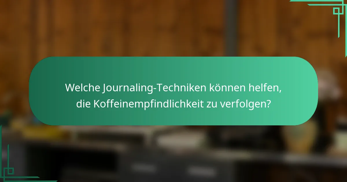 Welche Journaling-Techniken können helfen, die Koffeinempfindlichkeit zu verfolgen?