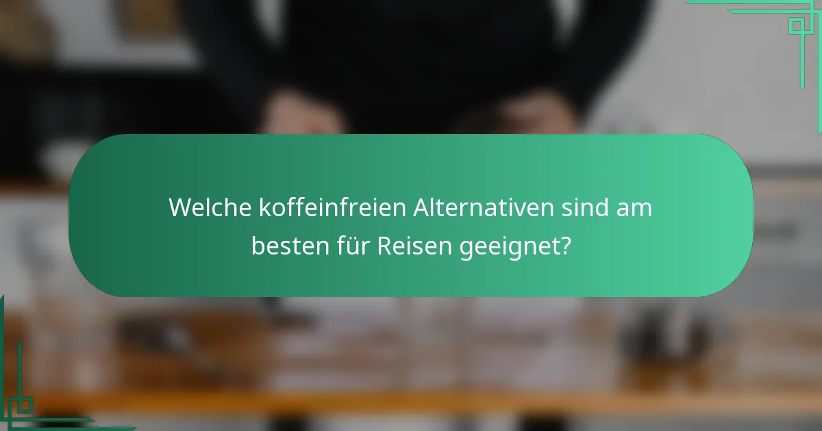 Welche koffeinfreien Alternativen sind am besten für Reisen geeignet?