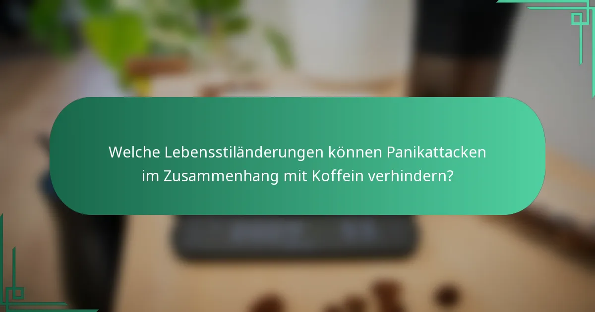 Welche Lebensstiländerungen können Panikattacken im Zusammenhang mit Koffein verhindern?