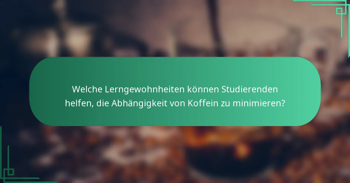 Welche Lerngewohnheiten können Studierenden helfen, die Abhängigkeit von Koffein zu minimieren?