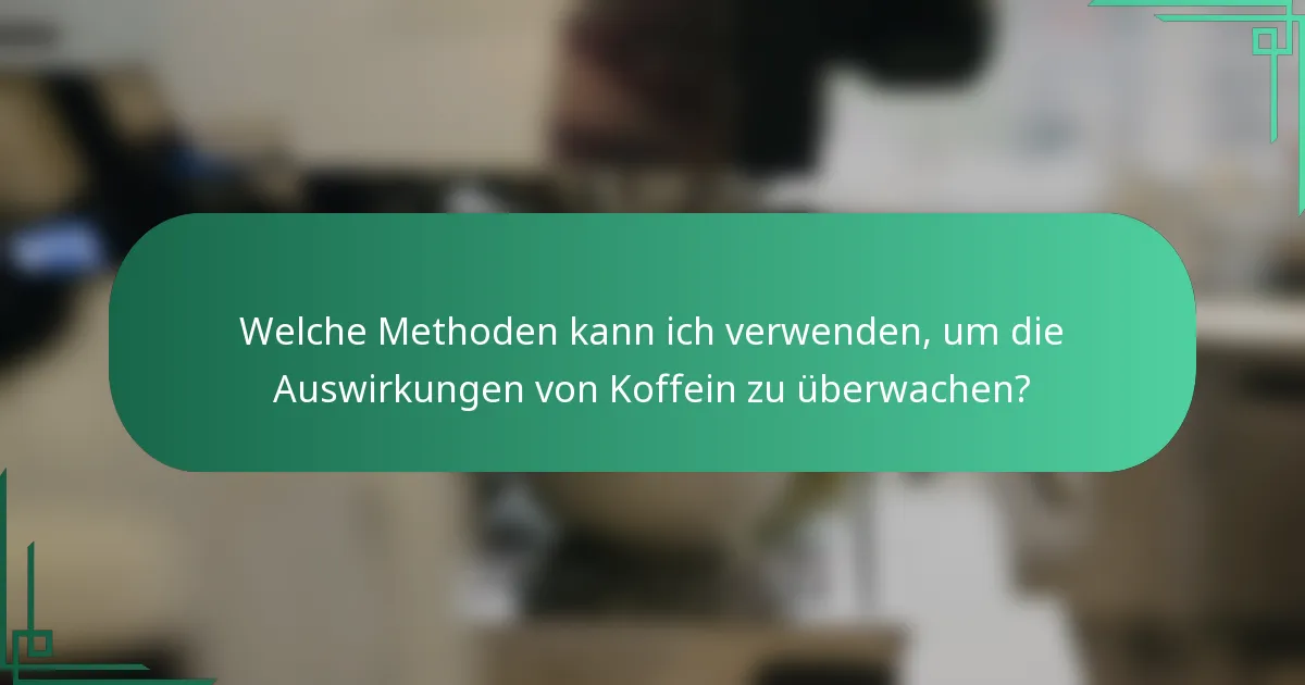 Welche Methoden kann ich verwenden, um die Auswirkungen von Koffein zu überwachen?