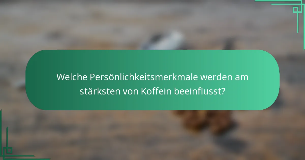 Welche Persönlichkeitsmerkmale werden am stärksten von Koffein beeinflusst?