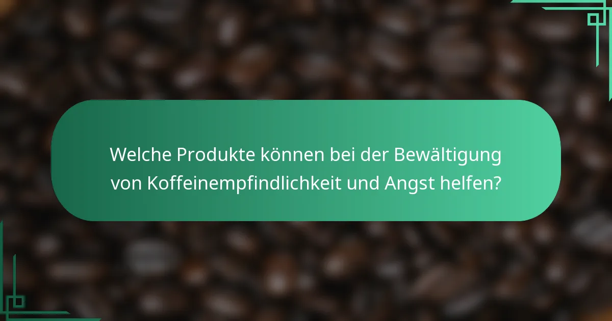 Welche Produkte können bei der Bewältigung von Koffeinempfindlichkeit und Angst helfen?