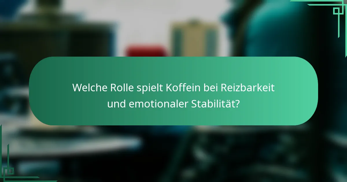Welche Rolle spielt Koffein bei Reizbarkeit und emotionaler Stabilität?