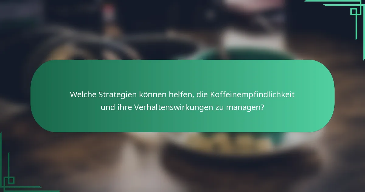 Welche Strategien können helfen, die Koffeinempfindlichkeit und ihre Verhaltenswirkungen zu managen?