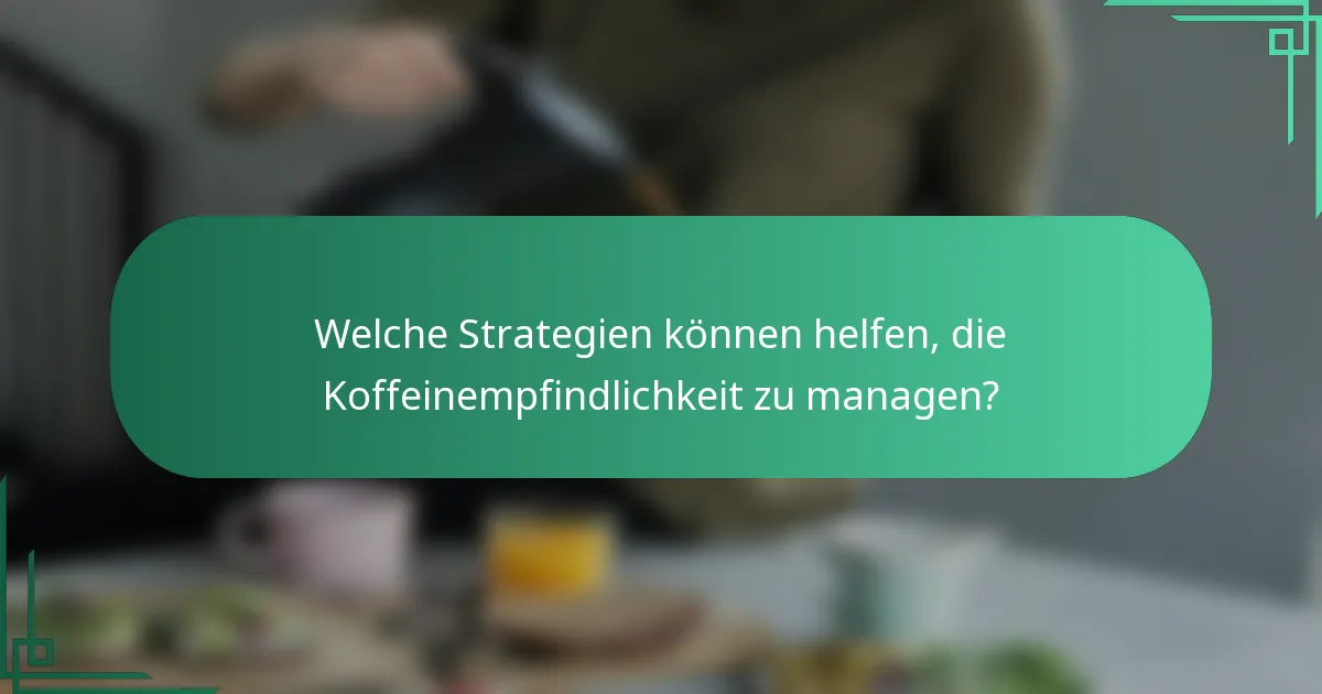 Welche Strategien können helfen, die Koffeinempfindlichkeit zu managen?