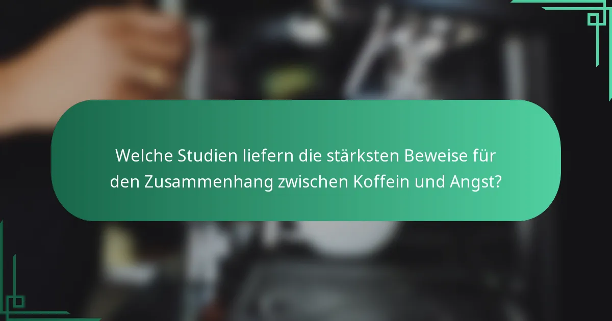 Welche Studien liefern die stärksten Beweise für den Zusammenhang zwischen Koffein und Angst?