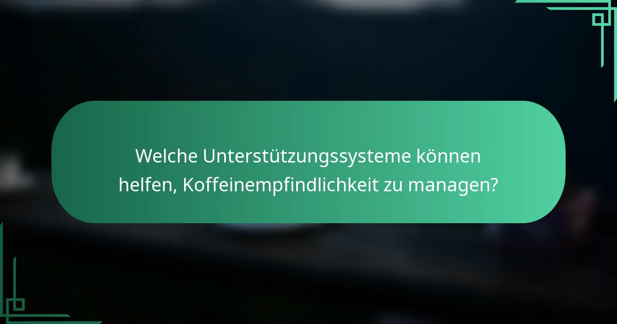 Welche Unterstützungssysteme können helfen, Koffeinempfindlichkeit zu managen?