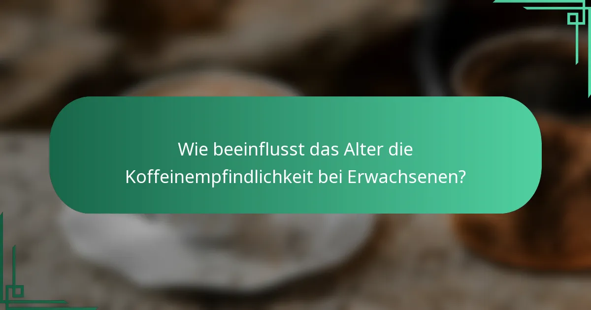 Wie beeinflusst das Alter die Koffeinempfindlichkeit bei Erwachsenen?