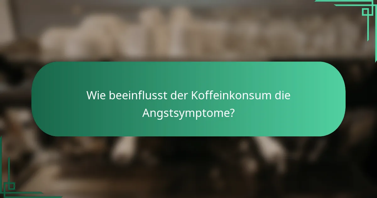 Wie beeinflusst der Koffeinkonsum die Angstsymptome?