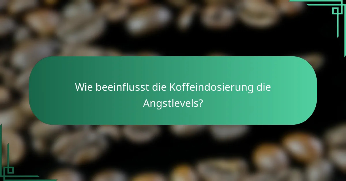 Wie beeinflusst die Koffeindosierung die Angstlevels?
