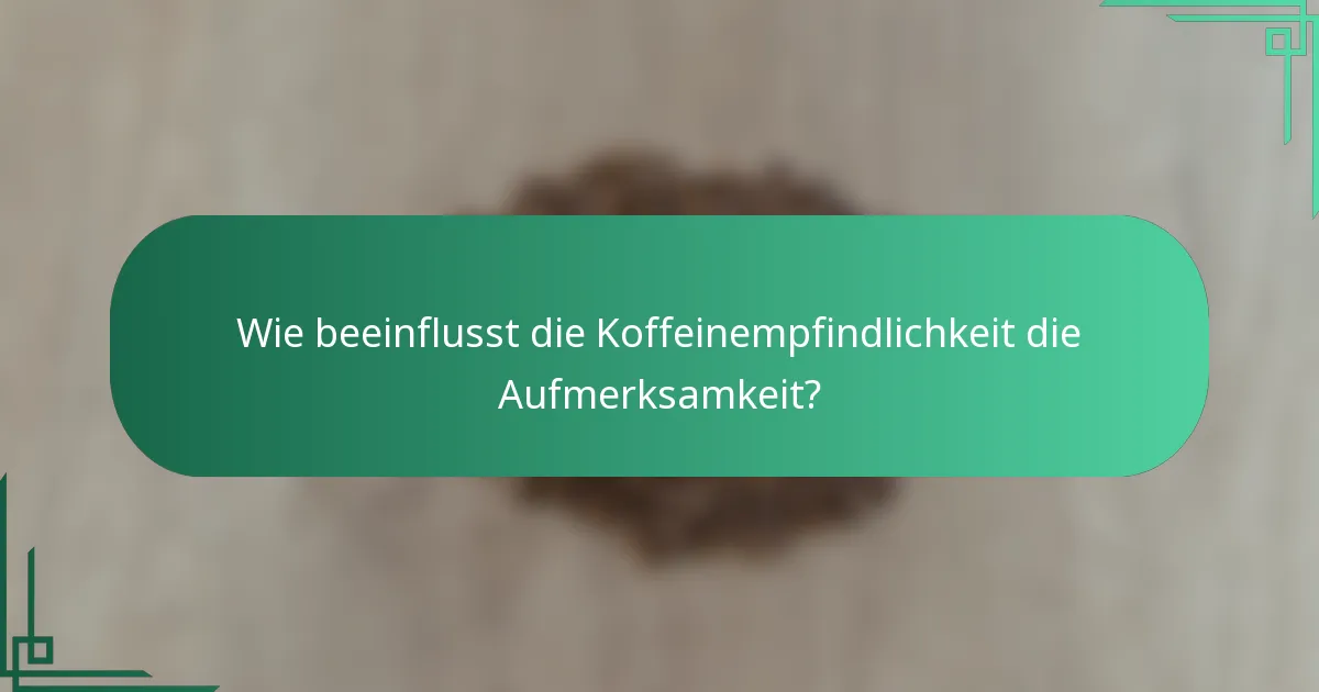 Wie beeinflusst die Koffeinempfindlichkeit die Aufmerksamkeit?