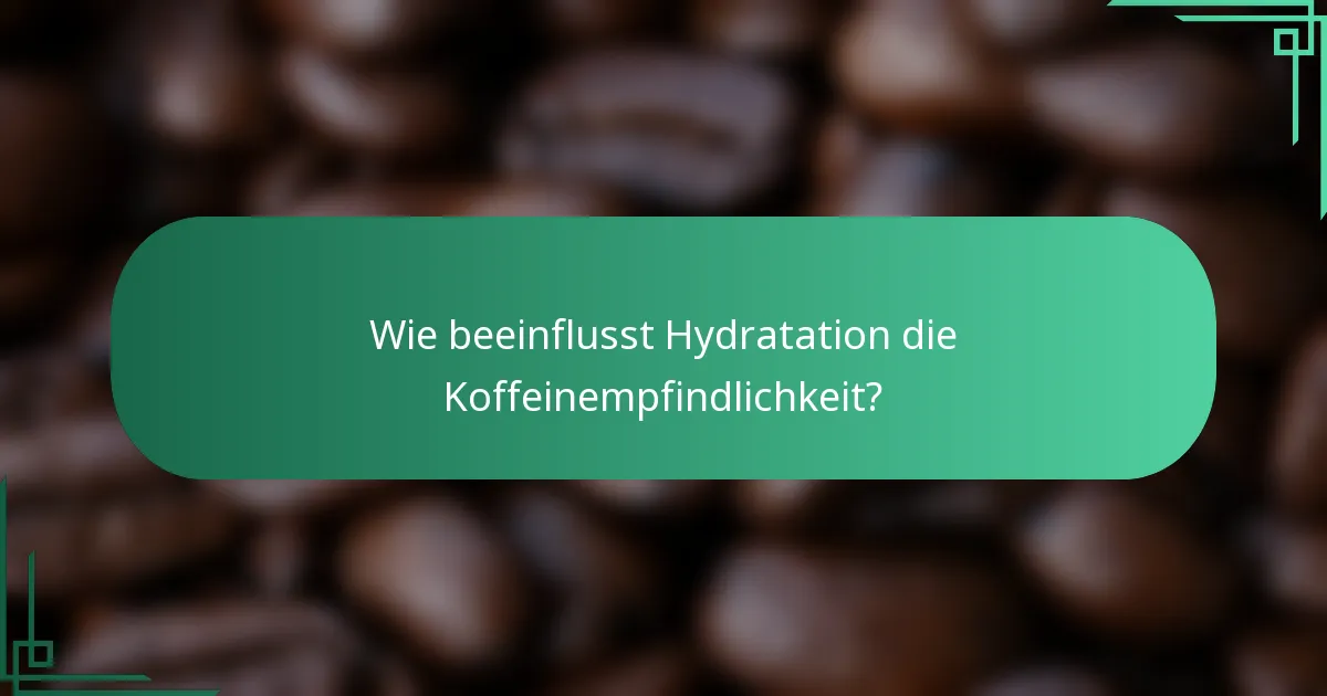 Wie beeinflusst Hydratation die Koffeinempfindlichkeit?